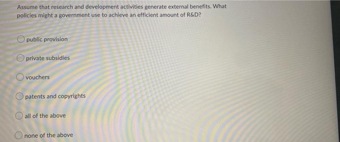 Assume That Research And Development Activities Generate External Benefits What Policies Might A Government Use To Achi 1