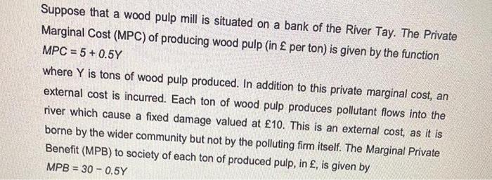 Suppose That A Wood Pulp Mill Is Situated On A Bank Of The River Tay The Private Marginal Cost Mpc Of Producing Wood 1