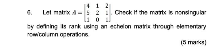 14 1 21 6 Let Matrix A 5 2 1 Check If The Matrix Is Nonsingular 11 0 1 By Defining Its Rank Using An Echelon Matrix 1