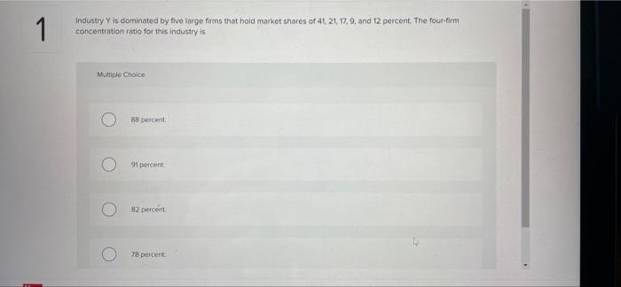 1 Industry Y Is Dominated By Five Large Firms That Hoid Market Shares Of 41 21 17 9 And 12 Percent The Four Firm Conc 1