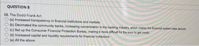 Question 8 Ooooo 08 The Dodd Frank Act A Increased Transparency In Financial Institutions And Markets B Decimated 1