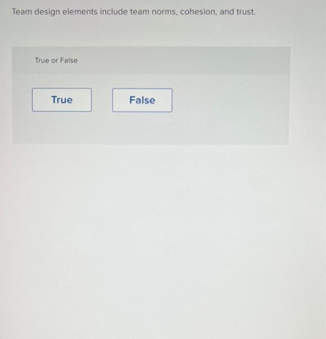 Team Design Elements Include Team Norms Cohesion And Trust True Or False True False 1