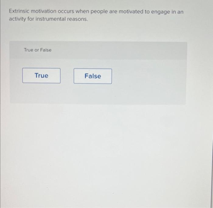 Extrinsic Motivation Occurs When People Are Motivated To Engage In An Activity For Instrumental Reasons True Or False T 1