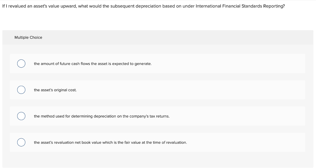 If I Revalued An Asset S Value Upward What Would The Subsequent Depreciation Based On Under International Financial Sta 1