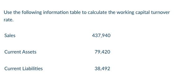 Use The Following Information Table To Calculate The Working Capital Turnover Rate Sales 437 940 Current Assets 79 420 1