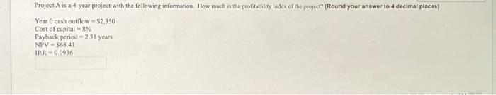 Project A Is A 4 Year Project With The Following Information How Much Is The Profitability Index Of The Project Round 1