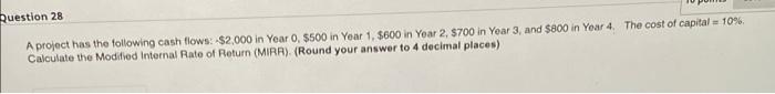 Question 28 A Project Has The Following Cash Flows 2 000 In Year 0 500 In Year 1 600 In Year 2 700 In Year 3 An 1