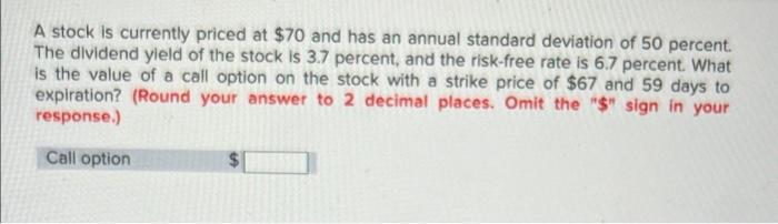 A Stock Is Currently Priced At 70 And Has An Annual Standard Deviation Of 50 Percent The Dividend Yield Of The Stock I 1