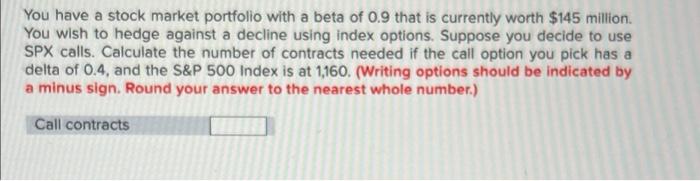 You Have A Stock Market Portfolio With A Beta Of 0 9 That Is Currently Worth 145 Million You Wish To Hedge Against A De 1