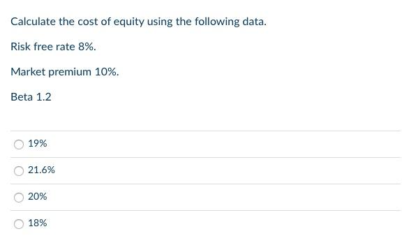 Calculate The Cost Of Equity Using The Following Data Risk Free Rate 8 Market Premium 10 Beta 1 2 19 21 6 20 18 1
