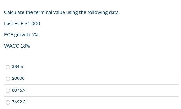 Calculate The Terminal Value Using The Following Data Last Fcf 1 000 Fcf Growth 5 Wacc 18 384 6 20000 8076 9 7692 1