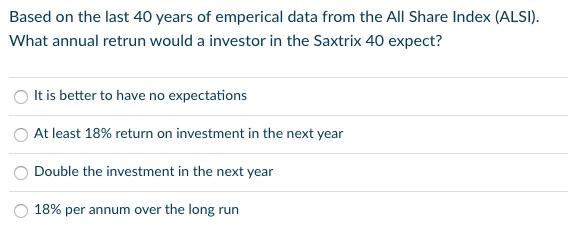 Based On The Last 40 Years Of Emperical Data From The All Share Index Alsi What Annual Retrun Would A Investor In The 1