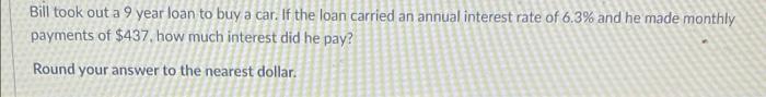 Bill Took Out A 9 Year Loan To Buy A Car If The Loan Carried An Annual Interest Rate Of 6 3 And He Made Monthly Paymen 1