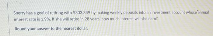Sherry Has A Goal Of Retiring With 303 349 By Making Weekly Deposits Into An Investment Account Whose Annual Interest R 1