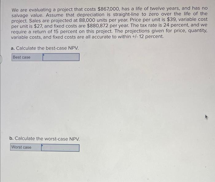 We Are Evaluating A Project That Costs 867 000 Has A Life Of Twelve Years And Has No Salvage Value Assume That Depre 1