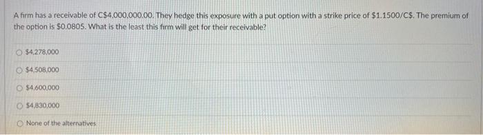A Firm Has A Receivable Of C 4 000 000 00 They Hedge This Exposure With A Put Option With A Strike Price Of 1 1500 C 1