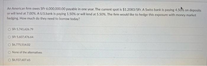 An American Firm Owes Sfr 6 000 000 00 Payable In One Year The Current Spot Is 1 2083 Sfr A Swiss Bank Is Paying 4 50 1