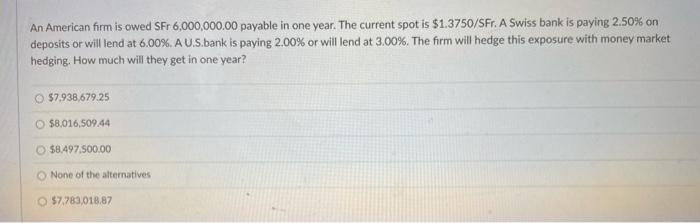 An American Firm Is Owed Sfr 6 000 000 00 Payable In One Year The Current Spot Is 1 3750 Sfr A Swiss Bank Is Paying 2 1