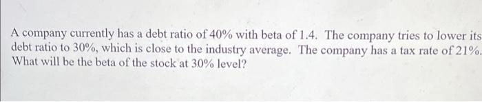 A Company Currently Has A Debt Ratio Of 40 With Beta Of 1 4 The Company Tries To Lower Its Debt Ratio To 30 Which Is 1