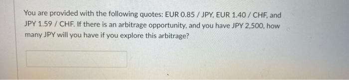 You Are Provided With The Following Quotes Eur 0 85 Jpy Eur 1 40 Chf And Jpy 1 59 Chf If There Is An Arbitrage 1