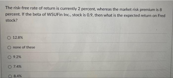 The Risk Free Rate Of Return Is Currently 2 Percent Whereas The Market Risk Premium Is 8 Percent If The Beta Of Wsufin 1