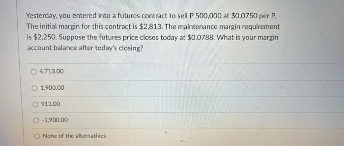 Yesterday You Entered Into A Futures Contract To Sell P 500 000 At 0 0750 Per P The Initial Margin For This Contract 1
