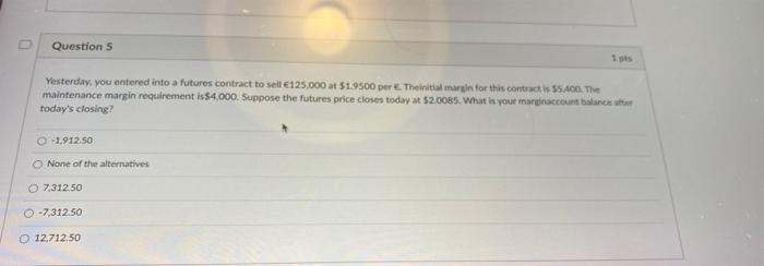 D Question 5 1 Ts Yesterday You Entered Into A Futures Contract To Sell 125 000 A 1 9500 Per Theint Margin For This C 1