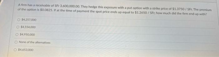 A Firm Has A Receivable Of Sfr 3 600 000 00 They Hedge This Exposure With A Put Option With A Strike Price Of 13750 1