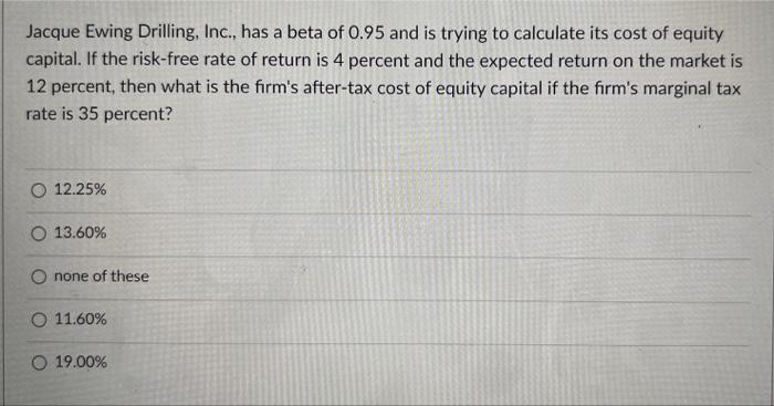 A Jacque Ewing Drilling Inc Has A Beta Of 0 95 And Is Trying To Calculate Its Cost Of Equity Capital If The Risk Fre 1