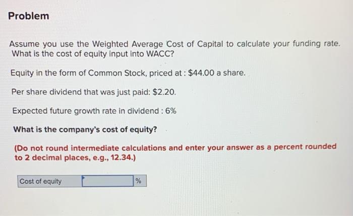 Problem Assume You Use The Weighted Average Cost Of Capital To Calculate Your Funding Rate What Is The Cost Of Equity I 1