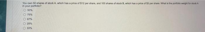 You Own 50 Shares Of Stock A Which Has A Price Of 12 Per Share And 100 Shares Of Stock B Which Has A Price Of 3 Per 1