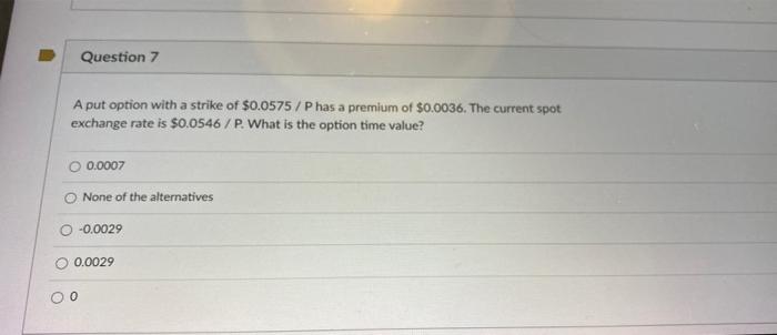 Question 7 A Put Option With A Strike Of 0 0575 P Has A Premium Of 0 0036 The Current Spot Exchange Rate Is 0 0546 1