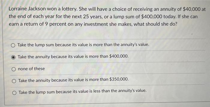Lorraine Jackson Won A Lottery She Will Have A Choice Of Receiving An Annuity Of 40 000 At The End Of Each Year For Th 1