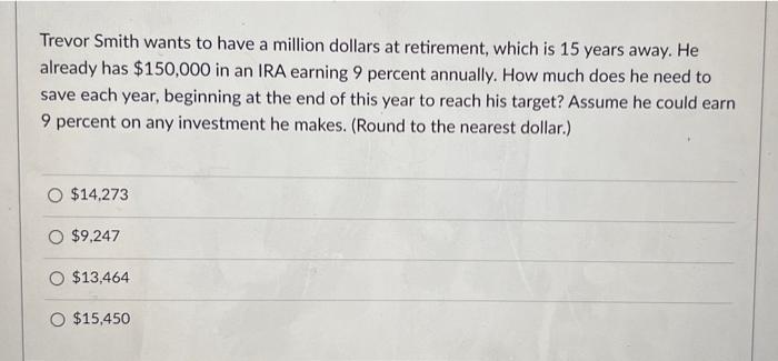 Trevor Smith Wants To Have A Million Dollars At Retirement Which Is 15 Years Away He Already Has 150 000 In An Ira Ea 1