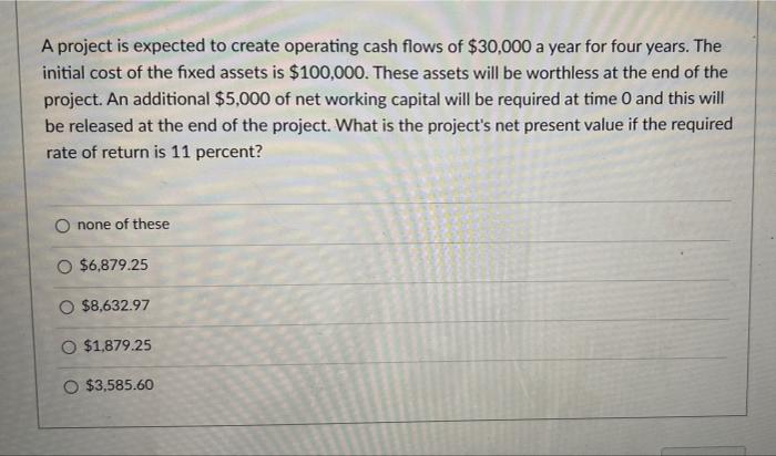 A Project Is Expected To Create Operating Cash Flows Of 30 000 A Year For Four Years The Initial Cost Of The Fixed Ass 1
