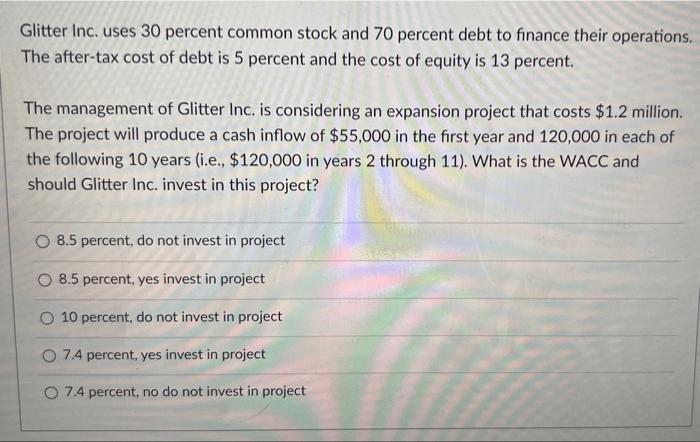 Glitter Inc Uses 30 Percent Common Stock And 70 Percent Debt To Finance Their Operations The After Tax Cost Of Debt Is 1