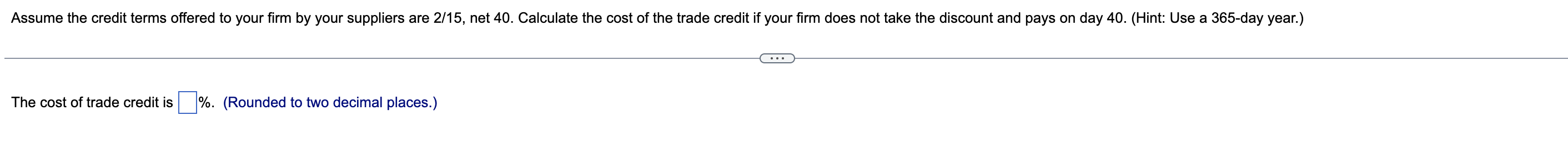 Assume The Credit Terms Offered To Your Firm By Your Suppliers Are 2 15 Net 40 Calculate The Cost Of The Trade Credit 1