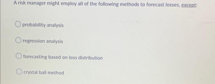 A Risk Manager Might Employ All Of The Following Methods To Forecast Losses Except Probability Analysis O Regression A 1