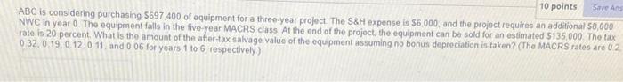 10 Points Save A Abc Is Considering Purchasing 5697 400 Of Equipment For A Three Year Project The S H Expense Is 56 000 1