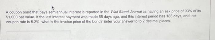 A Coupon Bond That Pays Semiannual Interest Is Reported In The Wall Street Journal As Having An Ask Price Of 93 Of Its 1