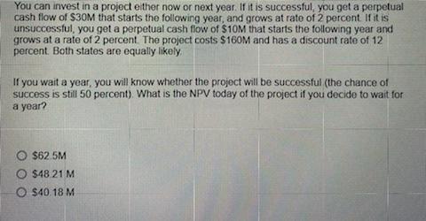 You Can Invest In A Project Either Now Or Next Year If It Is Successful You Get A Perpetual Cash Flow Of 30m That Sta 1