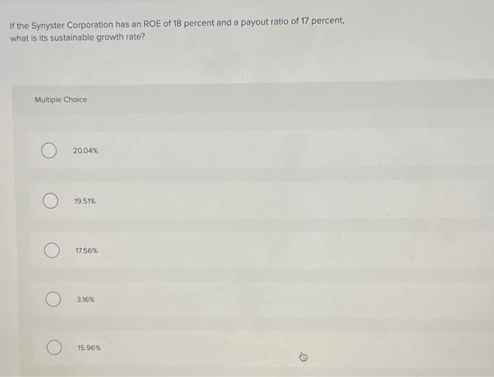 If The Synyster Corporation Has An Roe Of 18 Percent And A Payout Ratio Of 17 Percent What Is Its Sustainable Growth Ra 1