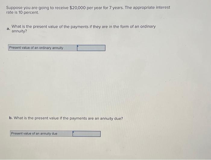 Suppose You Are Going To Receive 20 000 Per Year For 7 Years The Appropriate Interest Rate Is 10 Percent What Is The P 1
