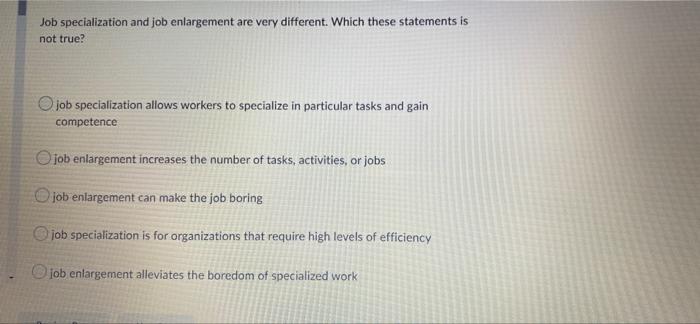 Job Specialization And Job Enlargement Are Very Different Which These Statements Is Not True O Job Specialization Allo 1