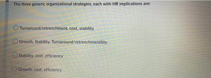 The Three Generic Organizational Strategies Each With Hr Implications Are Turnaround Retrenchment Cost Stability Gro 1