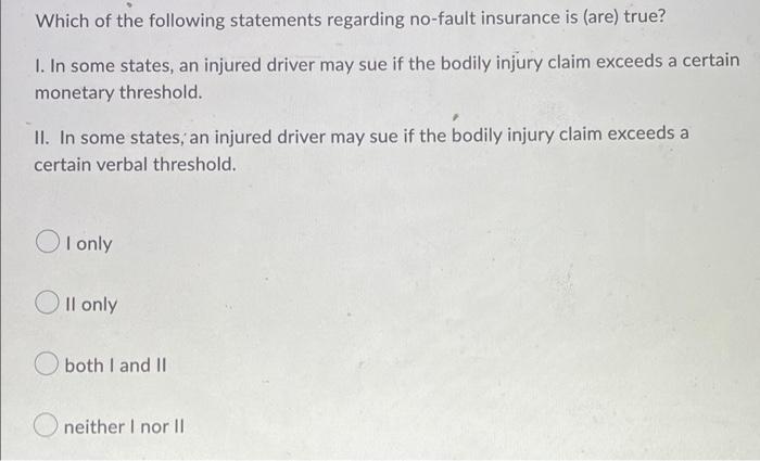 Which Of The Following Statements Regarding No Fault Insurance Is Are True 1 In Some States An Injured Driver May S 1