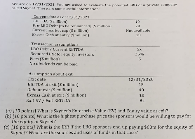 We Are On 12 31 2021 You Are Asked To Evaluate The Potential Lbo Of A Private Company Called Skynet These Are Some Use 1