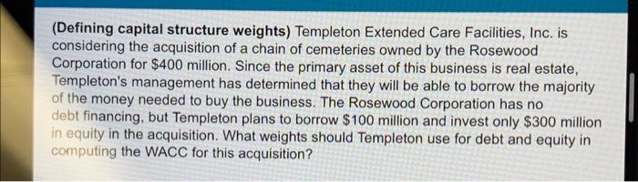 Defining Capital Structure Weights Templeton Extended Care Facilities Inc Is Considering The Acquisition Of A Chain 1