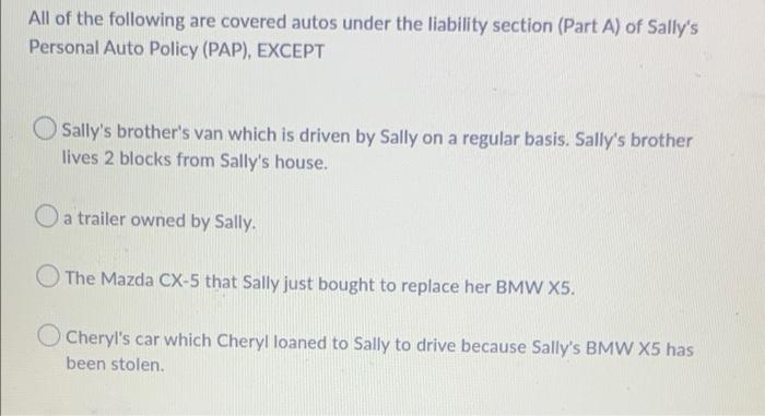 All Of The Following Are Covered Autos Under The Liability Section Part A Of Sally S Personal Auto Policy Pap Excep 1