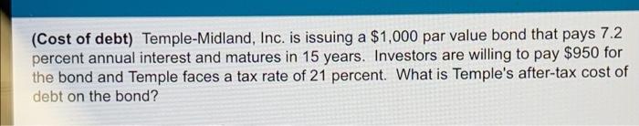 Cost Of Debt Temple Midland Inc Is Issuing A 1 000 Par Value Bond That Pays 7 2 Percent Annual Interest And Matures 1